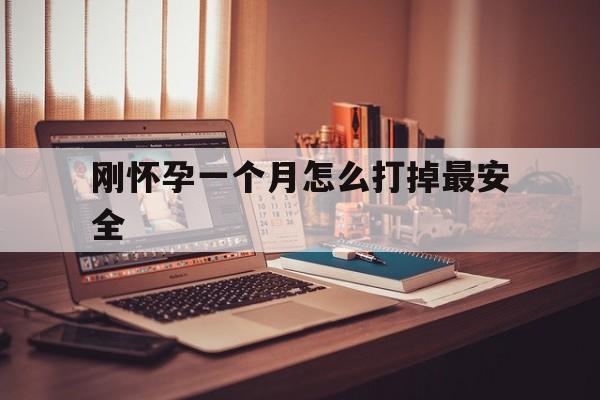 🐸最新消息刚怀孕一个月怎么打掉最安全分享(你知道刚怀孕一个月怎么打掉最安全,用什么药吗？)